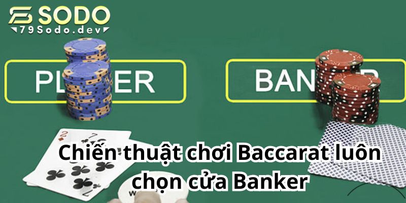 Chiến thuật chơi Baccarat luôn chọn cửa Banker